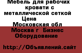 Мебель для рабочих, кровати с металлической сеткой › Цена ­ 1 000 - Московская обл., Москва г. Бизнес » Оборудование   